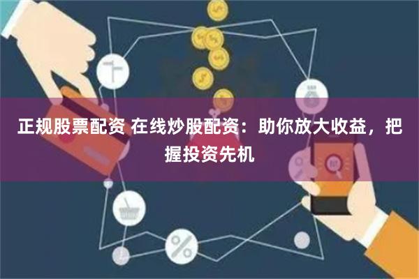 正规股票配资 在线炒股配资：助你放大收益，把握投资先机