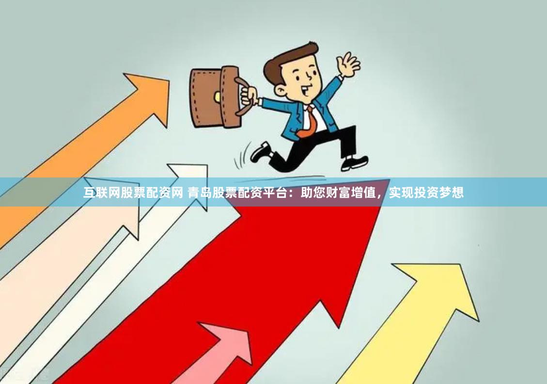 互联网股票配资网 青岛股票配资平台：助您财富增值，实现投资梦想