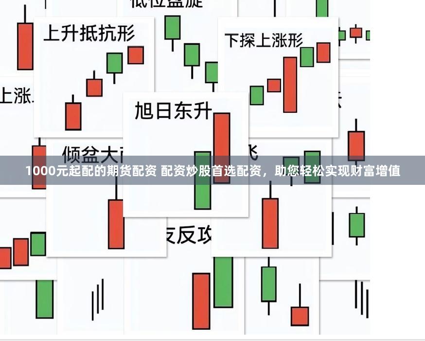 1000元起配的期货配资 配资炒股首选配资，助您轻松实现财富增值
