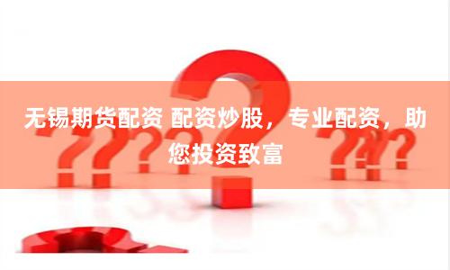 无锡期货配资 配资炒股，专业配资，助您投资致富