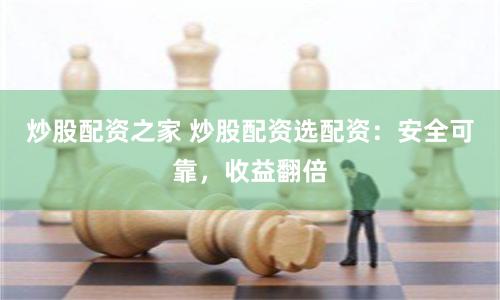 炒股配资之家 炒股配资选配资：安全可靠，收益翻倍