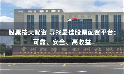 股票按天配资 寻找最佳股票配资平台：可靠、安全、高收益
