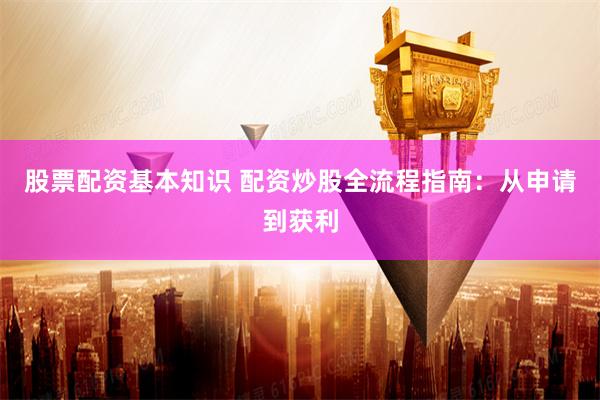 股票配资基本知识 配资炒股全流程指南：从申请到获利