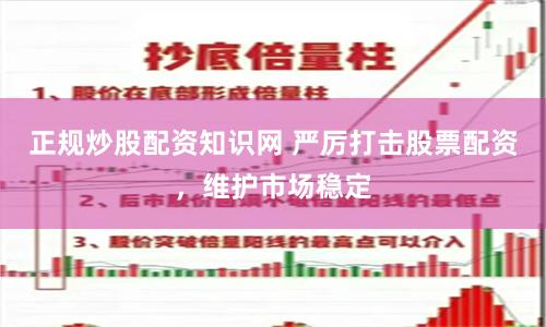正规炒股配资知识网 严厉打击股票配资，维护市场稳定