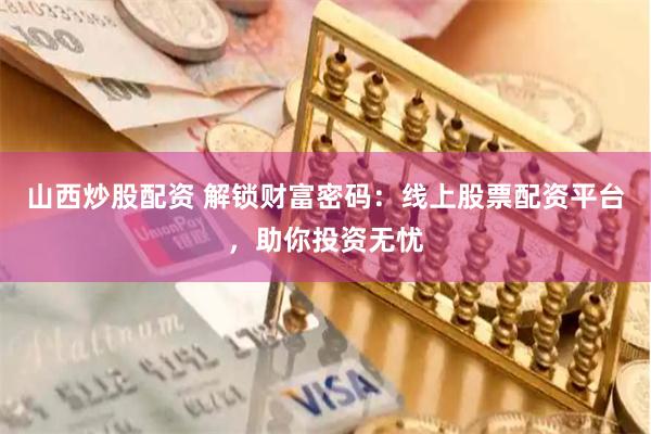 山西炒股配资 解锁财富密码：线上股票配资平台，助你投资无忧