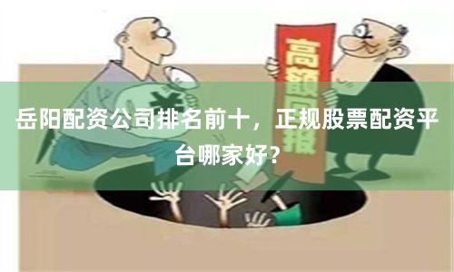 岳阳配资公司排名前十，正规股票配资平台哪家好？