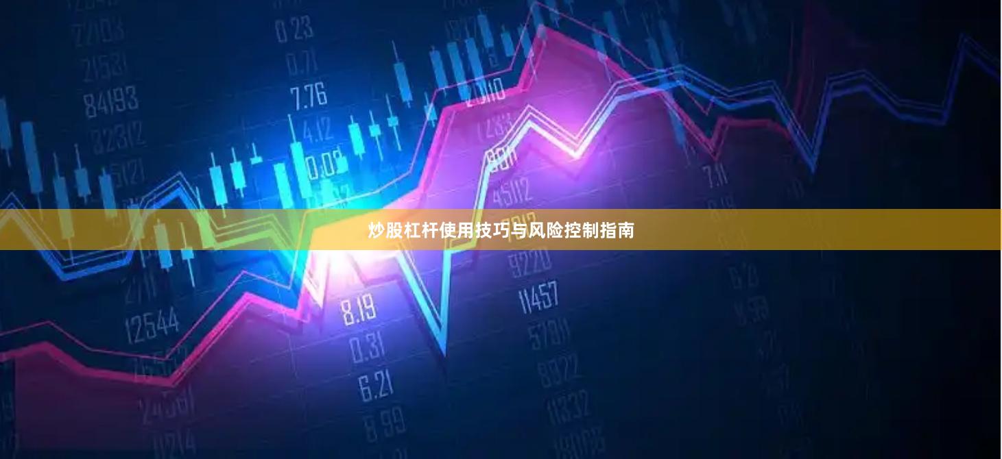 炒股杠杆使用技巧与风险控制指南