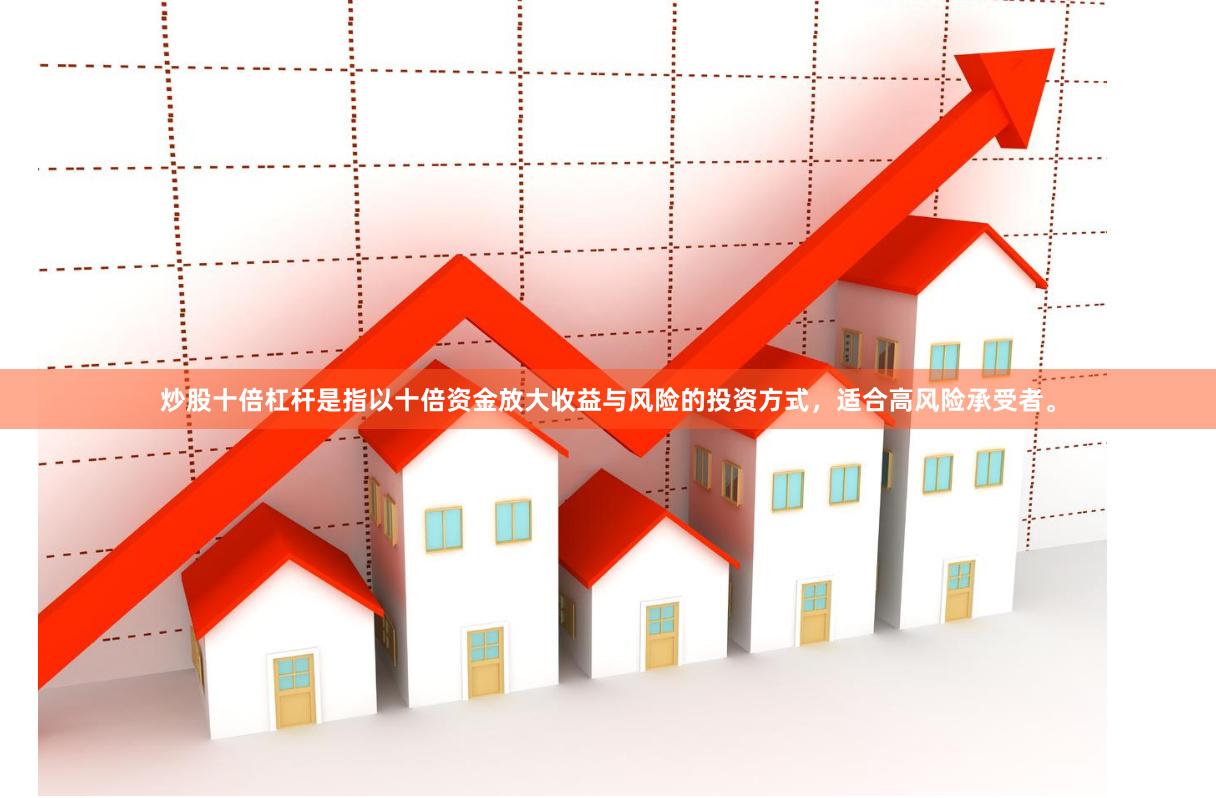 炒股十倍杠杆是指以十倍资金放大收益与风险的投资方式，适合高风险承受者。
