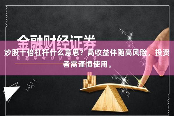 炒股十倍杠杆什么意思？高收益伴随高风险，投资者需谨慎使用。