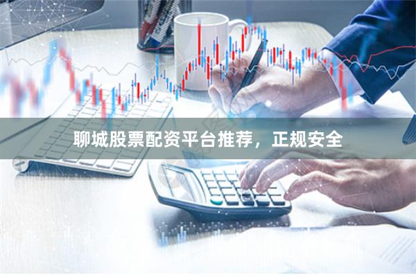 聊城股票配资平台推荐，正规安全