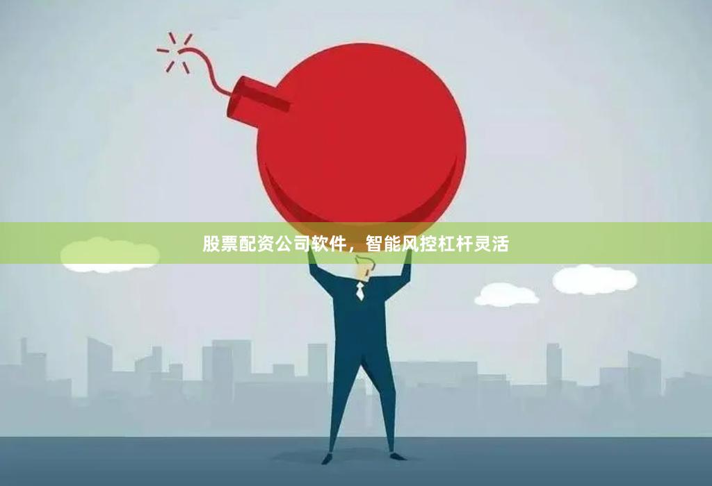 股票配资公司软件，智能风控杠杆灵活