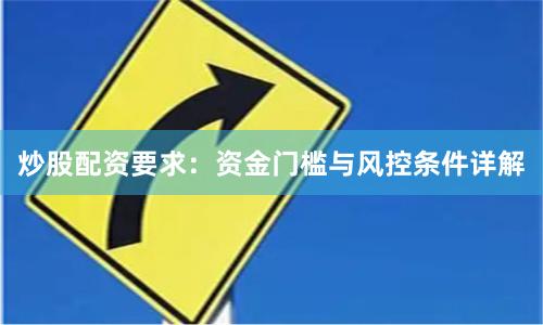 炒股配资要求：资金门槛与风控条件详解