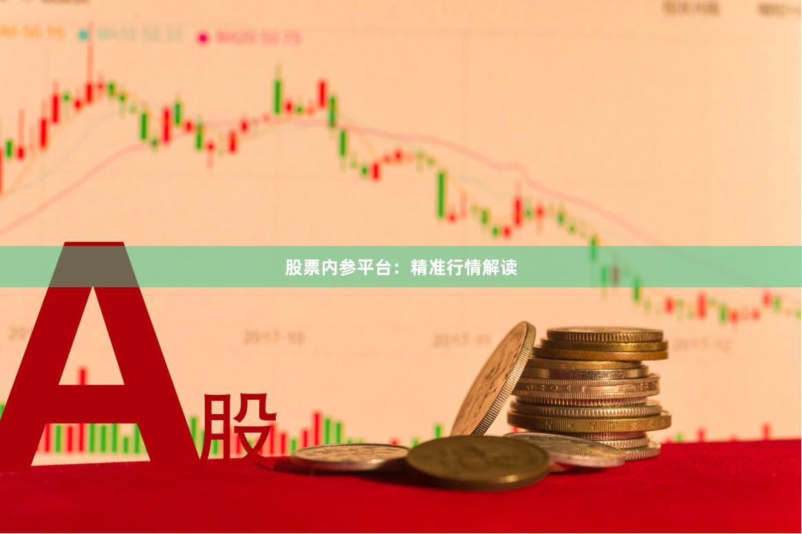 股票内参平台：精准行情解读