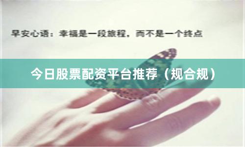 今日股票配资平台推荐（规合规）