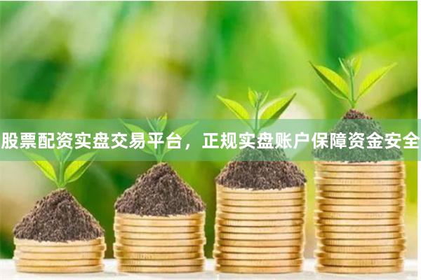 股票配资实盘交易平台，正规实盘账户保障资金安全