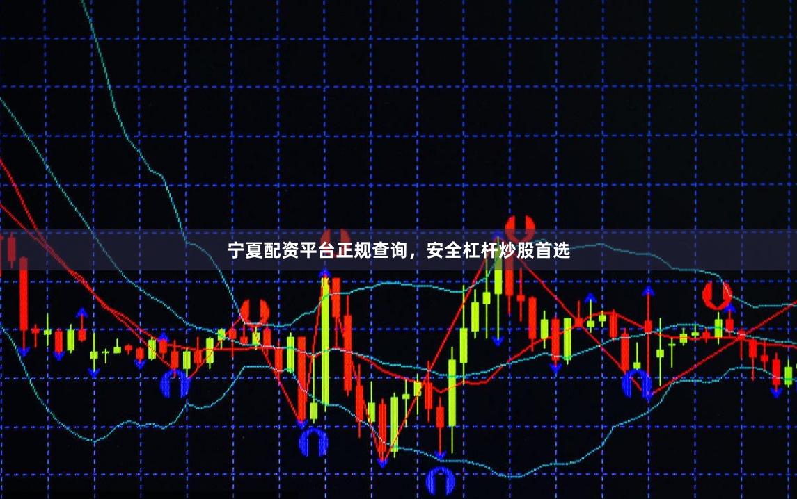 宁夏配资平台正规查询，安全杠杆炒股首选