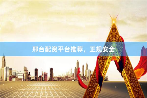 邢台配资平台推荐，正规安全