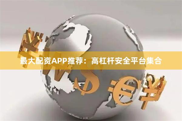 最大配资APP推荐：高杠杆安全平台集合