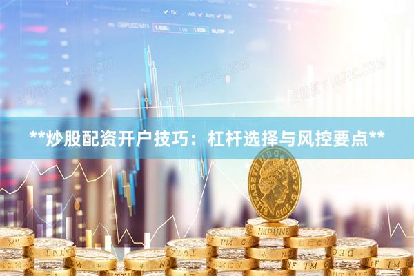 **炒股配资开户技巧：杠杆选择与风控要点**