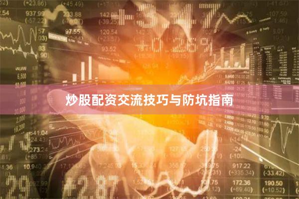 炒股配资交流技巧与防坑指南