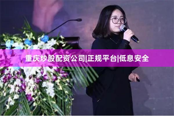 重庆炒股配资公司|正规平台|低息安全