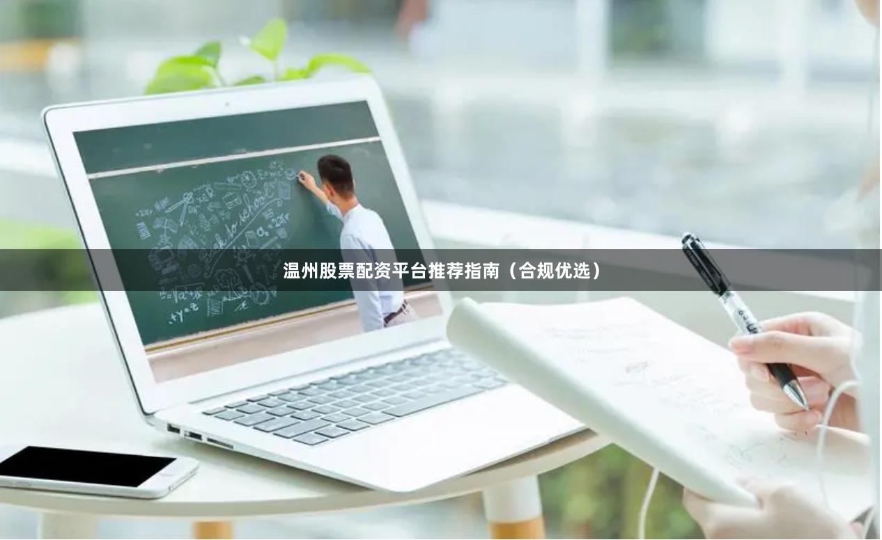 温州股票配资平台推荐指南（合规优选）