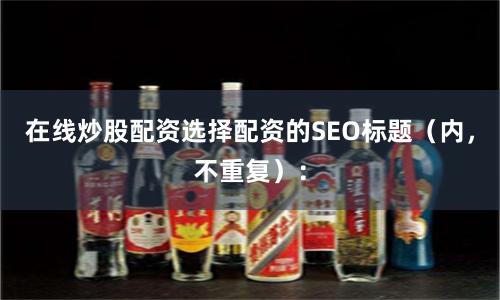 在线炒股配资选择配资的SEO标题（内，不重复）：