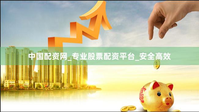 中国配资网_专业股票配资平台_安全高效