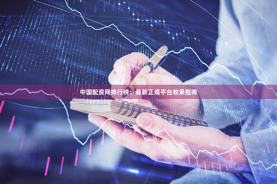 中国配资网排行榜：最新正规平台收录指南